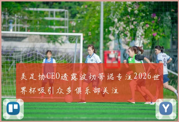 美足协CEO透露波切蒂诺专注2026世界杯吸引众多俱乐部关注