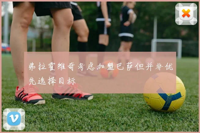 弗拉霍维奇考虑加盟巴萨但并非优先选择目标