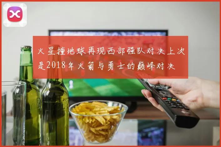 火星撞地球再现西部强队对决上次是2018年火箭与勇士的巅峰对决