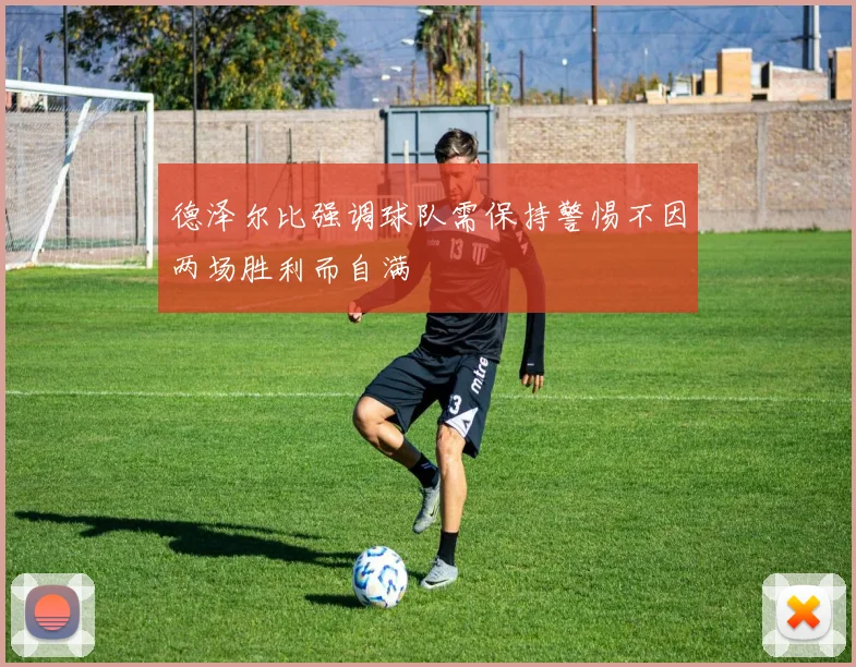 德泽尔比强调球队需保持警惕不因两场胜利而自满