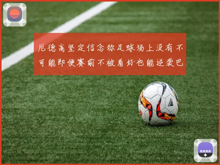 厄德高坚定信念称足球场上没有不可能即便赛前不被看好也能逆袭巴西