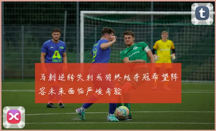 马刺逆转失利或将终结夺冠希望阵容未来面临严峻考验