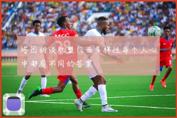 塔图姆谈联盟门面多样性每个人心中都有不同的答案