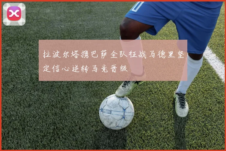 拉波尔塔携巴萨全队征战马德里坚定信心逆转马竞晋级