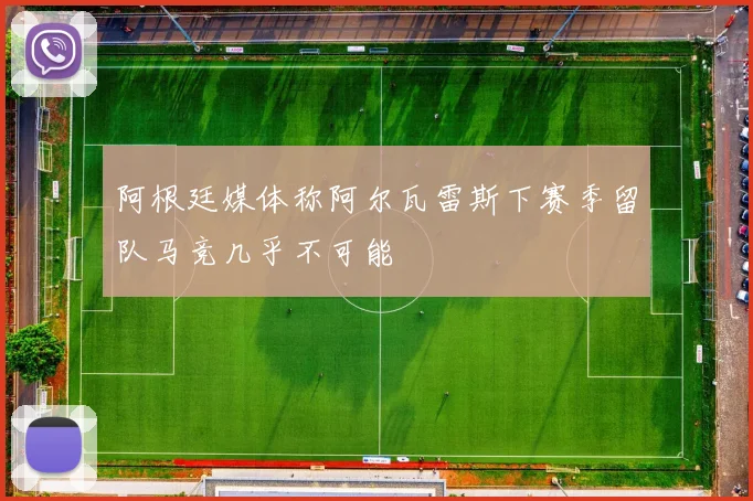 阿根廷媒体称阿尔瓦雷斯下赛季留队马竞几乎不可能