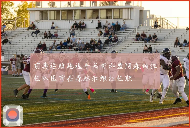 前奥运短跑选手或将加盟阿森纳担任队医曾在森林和维拉任职